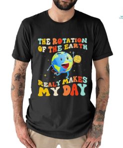 The Rotation Of The Earth Really Makes My Day Shirt