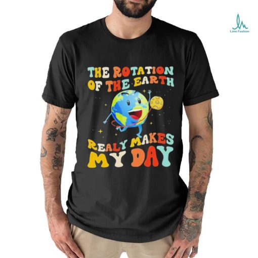 The Rotation Of The Earth Really Makes My Day Shirt