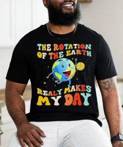 The Rotation Of The Earth Really Makes My Day Shirt