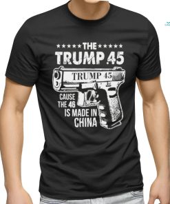 The Trump 45 Cause The 46 Is Made In China Pro Trump Shirt