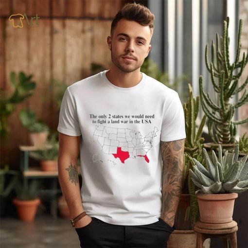 The only 2 states we would need to fight a land war in the USA shirt