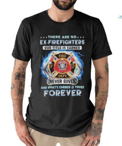 There Are No Ex Firefighters Our Tittle Is Earned Forever shirt
