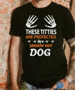 These Titties Are Protected By A Smokin’ Hot Dog shirt, hoodie, sweater, long sleeve and tank top These Titties Are Protected By A Smokin’ Hot Dog shirt