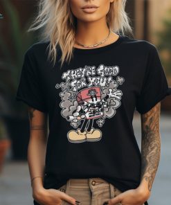 They’re Good For You t shirt