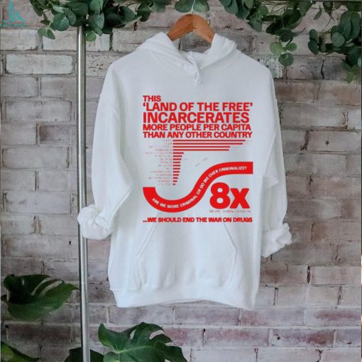 This land of the free incarcerates more people per capita than any other country we should end the war on drugs shirt