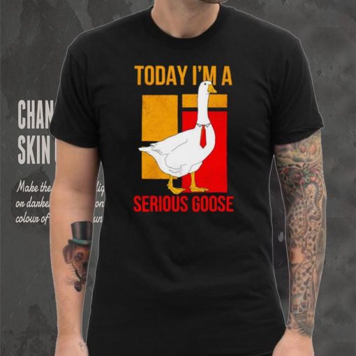 Today I’m a serious Goose shirt