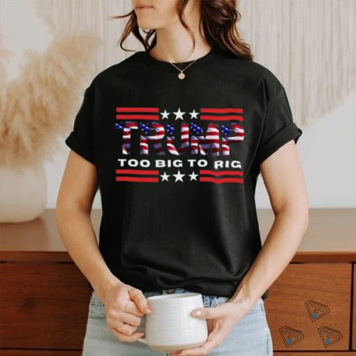 Too Big To Rig Saying Trump 2024 Election Trump Quote Conservative Patriotic Shirt