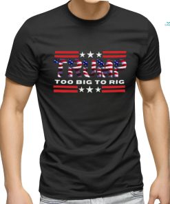 Too Big To Rig Saying Trump 2024 Election Trump Quote Conservative Patriotic Shirt