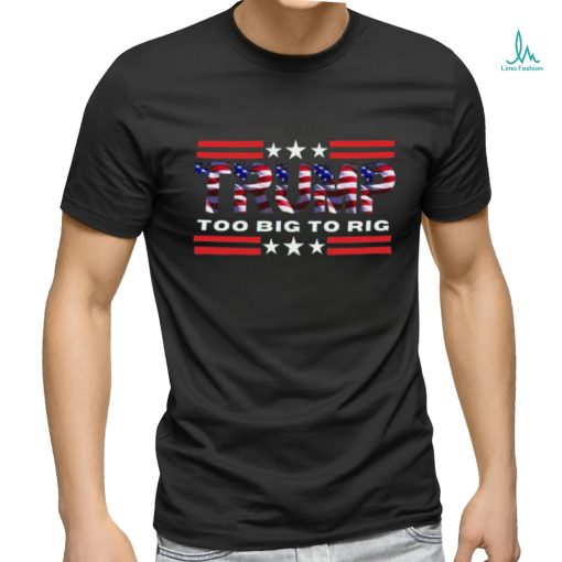 Too Big To Rig Saying Trump 2024 Election Trump Quote Conservative Patriotic Shirt