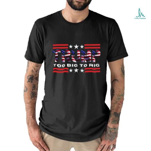 Too Big To Rig Saying Trump 2024 Election Trump Quote Conservative Patriotic Shirt