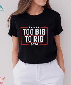 Too Big To Rig Saying Trump 2024 Funny Trump Quote Shirt