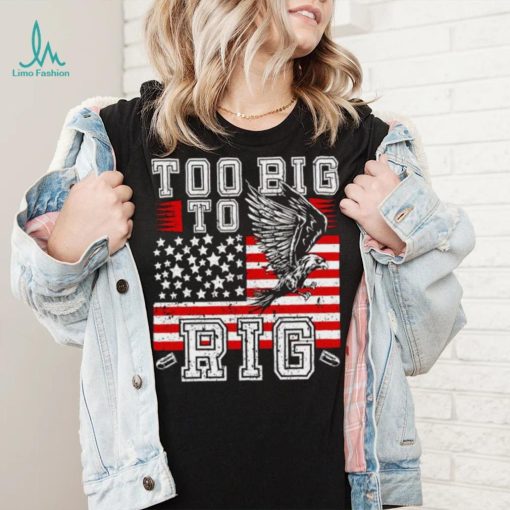 Too Big To Rig Trump 2024 Funny shirt
