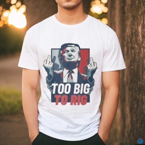 Too Big To Rig Trump 2024 Get Out Vote Republican T shirt