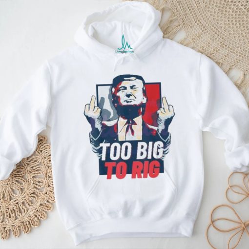 Too Big To Rig Trump 2024 Get Out Vote Republican fuck shirt