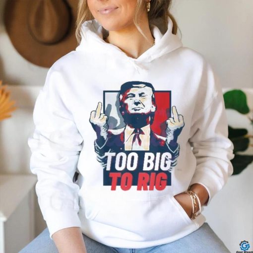 Too Big To Rig Trump 2024 Get Out Vote Republican fuck shirt