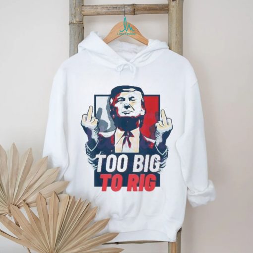 Too Big To Rig Trump 2024 Get Out Vote Republican fuck shirt