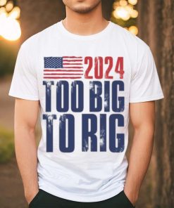 Too Big To Rig Trump 2024 T shirt