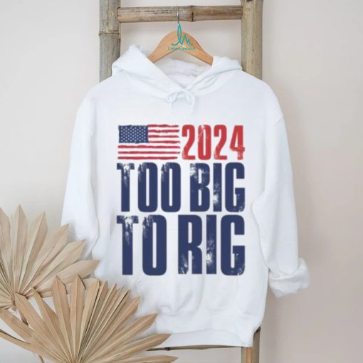 Too Big To Rig Trump 2024 T shirt