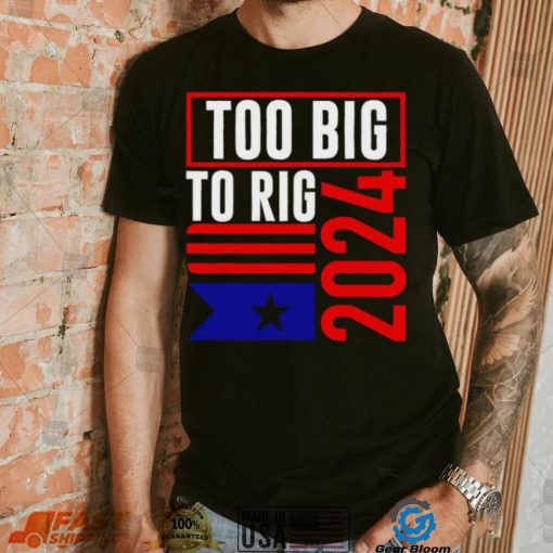 Too Big To Rig Trump 2024 shirt