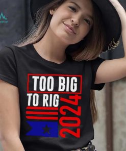 Too Big To Rig Trump 2024 shirt