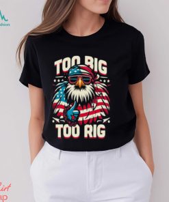 Too Big Too Rig American Eagle wearing sunglasses Usa Flag Election 2024 T Shirt, hoodie, sweater, long sleeve and tank top Too Big Too Rig American Eagle wearing sunglasses Usa Flag Election 2024 T Shirt