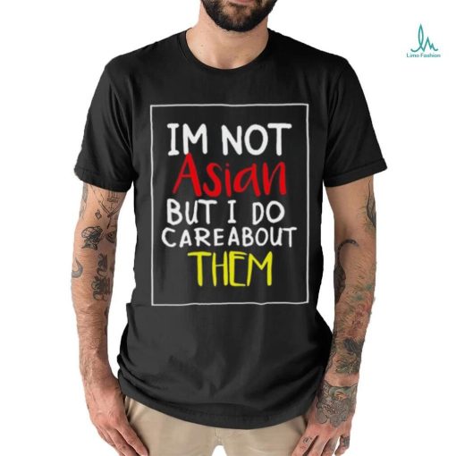 Top i’m Not Asian But I Do Care About Them Shirt