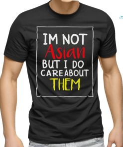 Top i’m Not Asian But I Do Care About Them Shirt