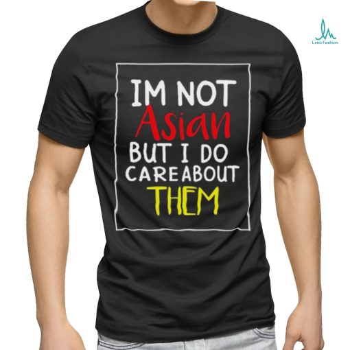 Top i’m Not Asian But I Do Care About Them Shirt