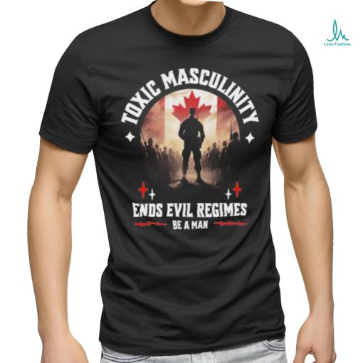 Toxic Masculinity Ends Evil Regimes Be A Man Shirt