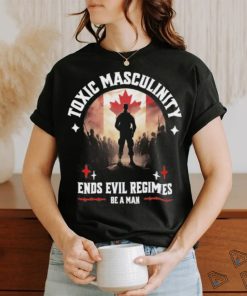 Toxic Masculinity Ends Evil Regimes Be A Man Shirt