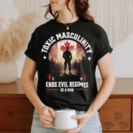 Toxic Masculinity Ends Evil Regimes Be A Man Shirt