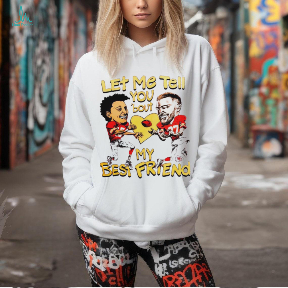 Travis Kelce and Patrick Mahomes let me tell you ’bout my best friend shirt Travis Kelce and Patrick Mahomes let me tell you ’bout my best friend shirt