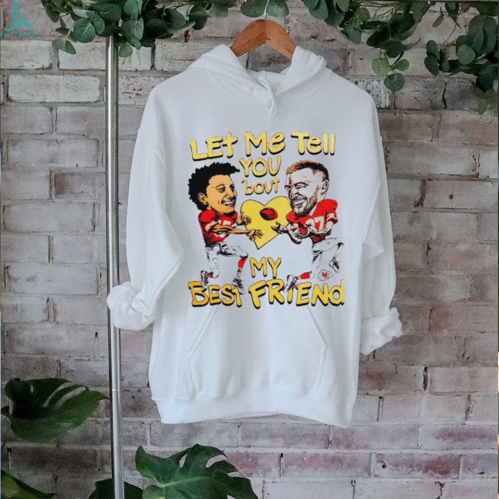 Travis Kelce and Patrick Mahomes let me tell you ’bout my best friend shirt Travis Kelce and Patrick Mahomes let me tell you ’bout my best friend shirt