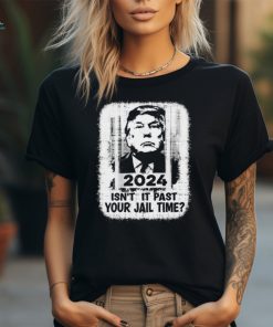 Trump 2024 Isn’t It Past Your Jail Time Funny Sarcastic Quote Shirt