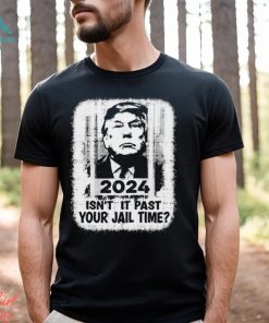 Trump 2024 Isn’t It Past Your Jail Time Funny Sarcastic Quote Shirt