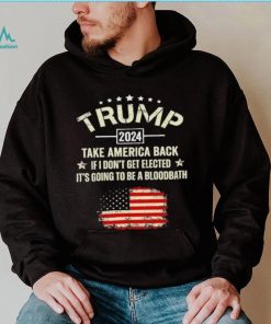 Trump 2024 Take America Back If I Don’t Get Elected It’s Going To Be A Bloodbath Shirt