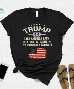 Trump 2024 Take America Back If I Don’t Get Elected It’s Going To Be A Bloodbath Shirt