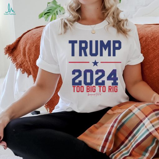 Trump 2024 Too Big To Rig Awakened Patriot shirt