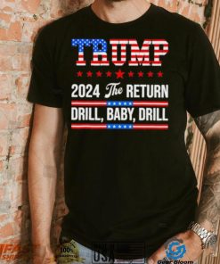 Trump 24 Drill Baby Drill 2024 The Return shirt
