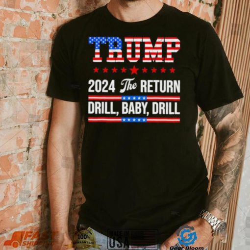 Trump 24 Drill Baby Drill 2024 The Return shirt