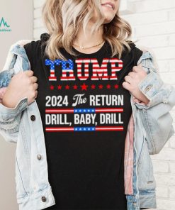 Trump 24 Drill Baby Drill 2024 The Return shirt