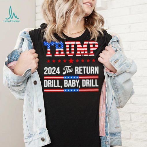 Trump 24 Drill Baby Drill 2024 The Return shirt