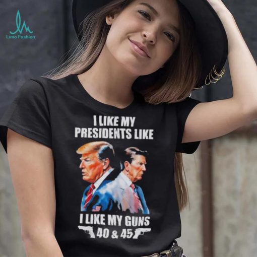 Trump I Like My Presidents Like I Like My Guns Shirt