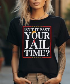 Trump Isn’t It Past Your Jail Time shirt