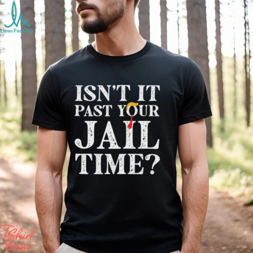 Trump Official Isn’t It Past Your Jail Time Shirt