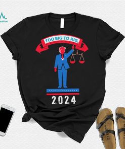 Trump too big to rig 2024 Political Statement shirt