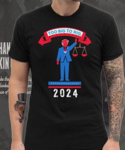 Trump too big to rig 2024 Political Statement shirt