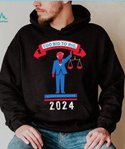 Trump too big to rig 2024 Political Statement shirt