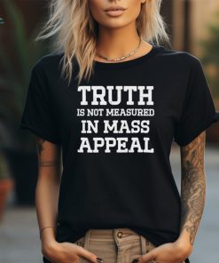 Truth is not measured in mass appeal shirt