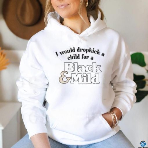 Unethicalthreads I Would Dropkick A Child For A Black & Mild Tee Shirt